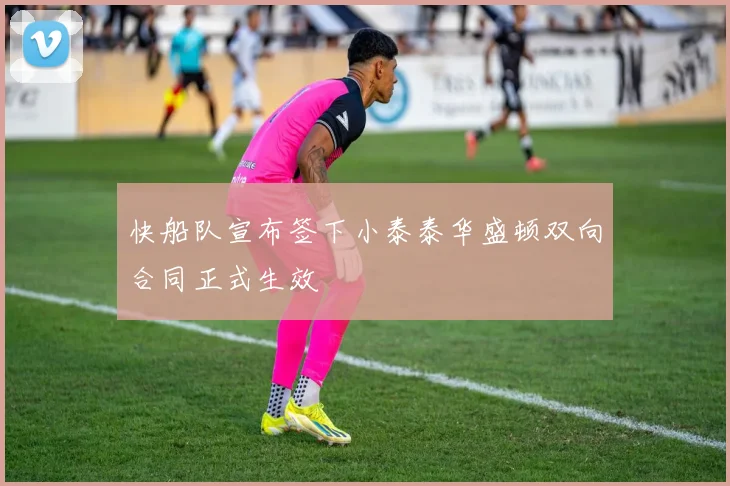 快船队宣布签下小泰泰华盛顿双向合同正式生效