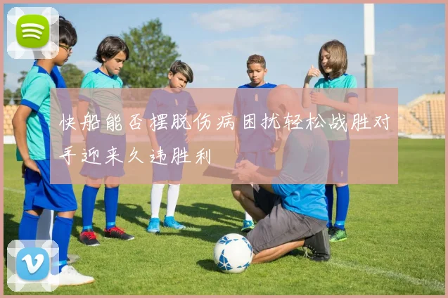 快船能否摆脱伤病困扰轻松战胜对手迎来久违胜利