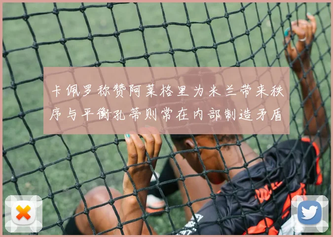 卡佩罗称赞阿莱格里为米兰带来秩序与平衡孔蒂则常在内部制造矛盾