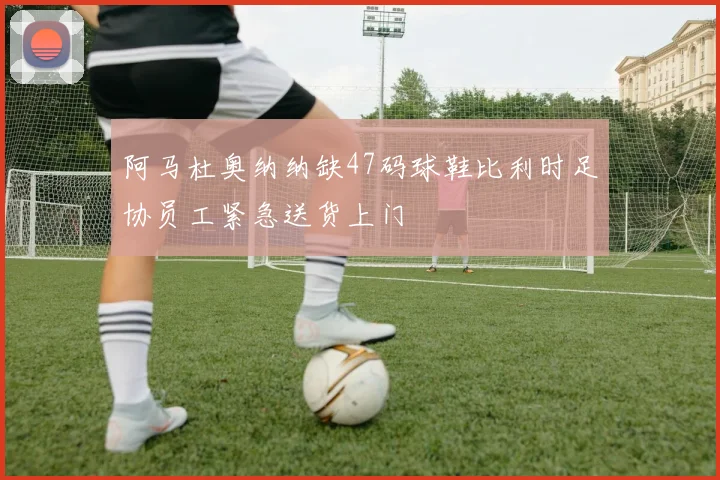 阿马杜奥纳纳缺47码球鞋比利时足协员工紧急送货上门