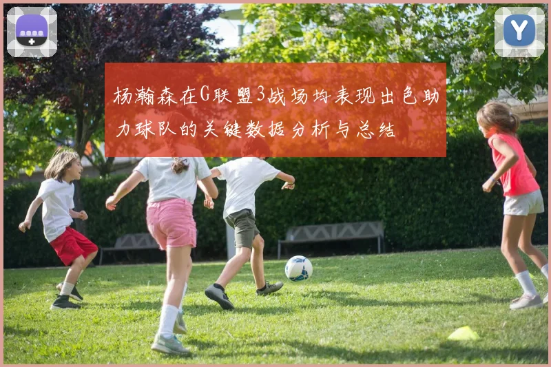 杨瀚森在G联盟3战场均表现出色助力球队的关键数据分析与总结