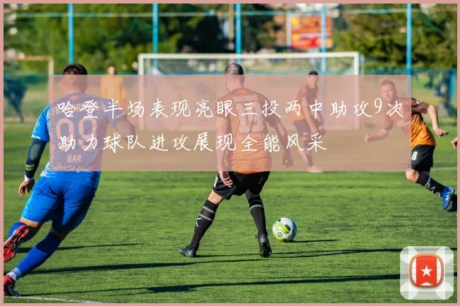 哈登半场表现亮眼三投两中助攻9次助力球队进攻展现全能风采