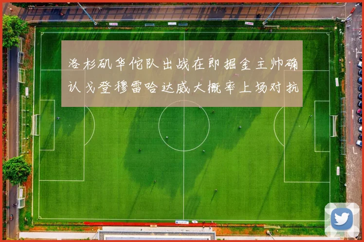 洛杉矶华佗队出战在即掘金主帅确认戈登穆雷哈达威大概率上场对抗湖人