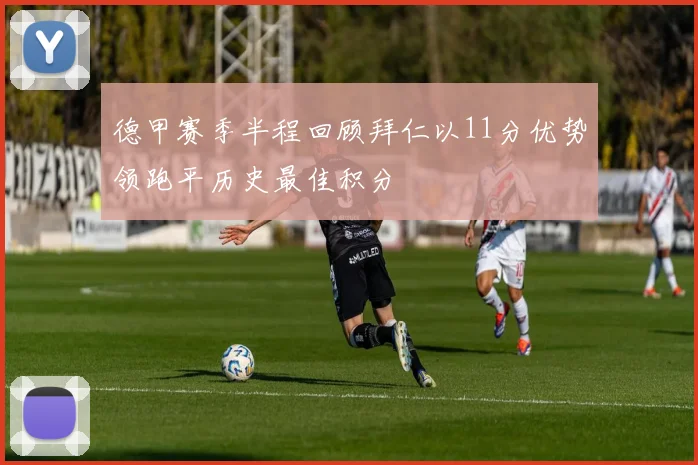 德甲赛季半程回顾拜仁以11分优势领跑平历史最佳积分