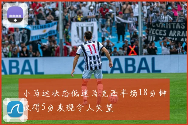 小马达状态低迷马克西半场18分钟仅得5分表现令人失望