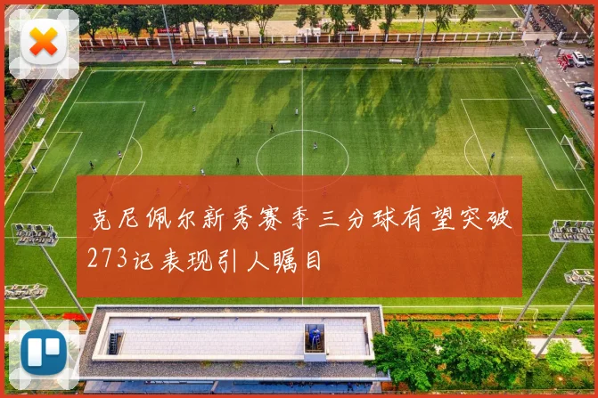 克尼佩尔新秀赛季三分球有望突破273记表现引人瞩目