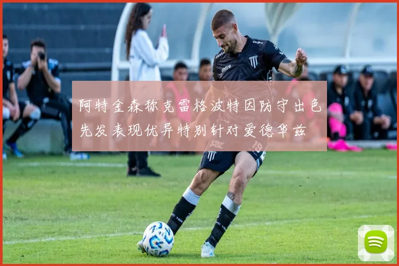 阿特金森称克雷格波特因防守出色先发表现优异特别针对爱德华兹