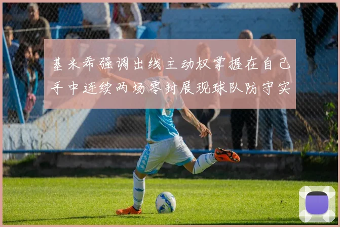 基米希强调出线主动权掌握在自己手中连续两场零封展现球队防守实力