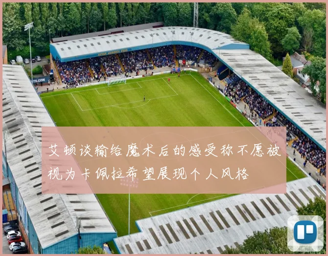 艾顿谈输给魔术后的感受称不愿被视为卡佩拉希望展现个人风格