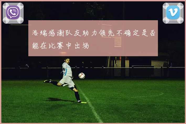 洛瑞感谢队友助力领先不确定是否能在比赛中出场