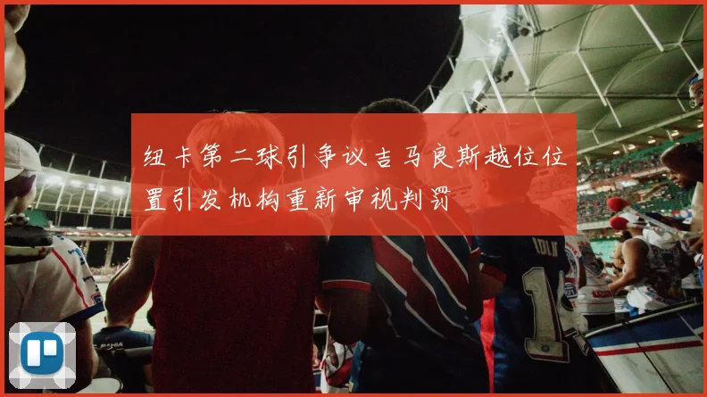 纽卡第二球引争议吉马良斯越位位置引发机构重新审视判罚