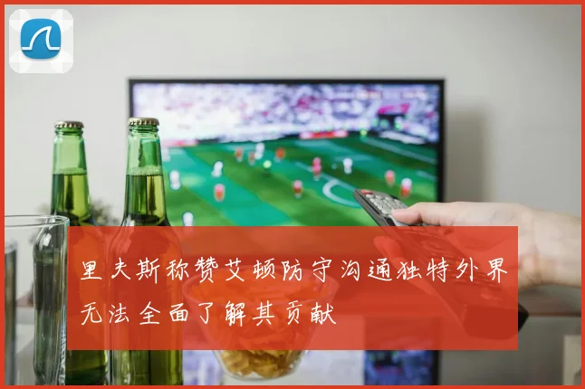 里夫斯称赞艾顿防守沟通独特外界无法全面了解其贡献