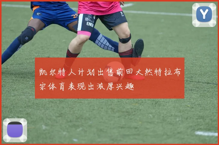 凯尔特人计划出售前田大然特拉布宗体育表现出浓厚兴趣