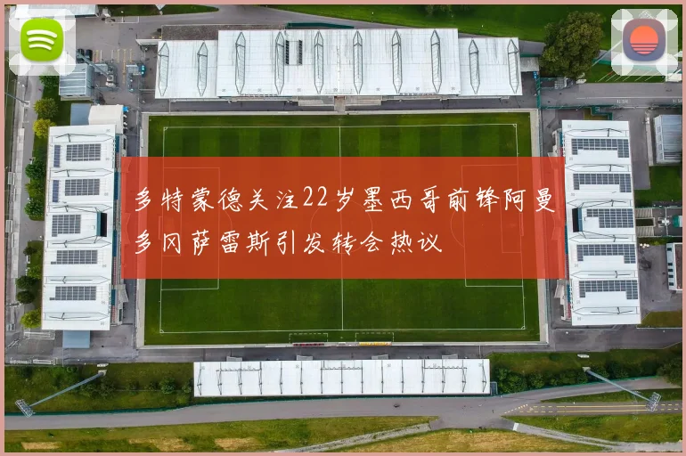 多特蒙德关注22岁墨西哥前锋阿曼多冈萨雷斯引发转会热议